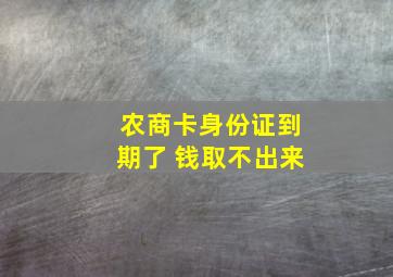 农商卡身份证到期了 钱取不出来